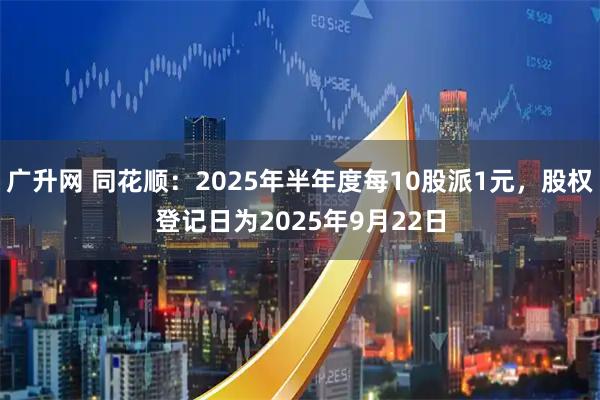 广升网 同花顺：2025年半年度每10股派1元，股权登记日为2025年9月22日