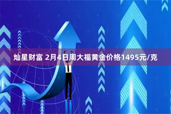 灿星财富 2月4日周大福黄金价格1495元/克
