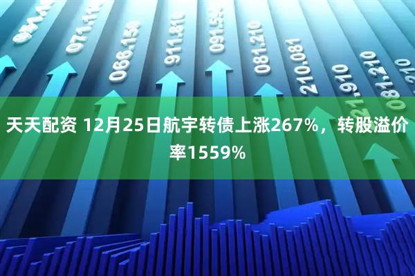 天天配资 12月25日航宇转债上涨267%，转股溢价率1559%