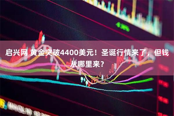 启兴网 黄金突破4400美元！圣诞行情来了，但钱从哪里来？