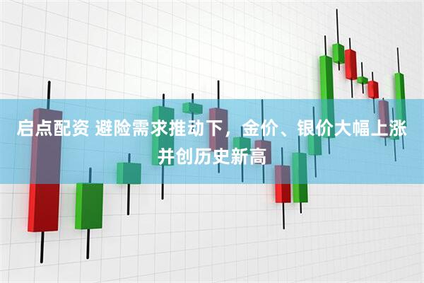 启点配资 避险需求推动下，金价、银价大幅上涨并创历史新高