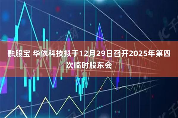 融股宝 华依科技拟于12月29日召开2025年第四次临时股东会