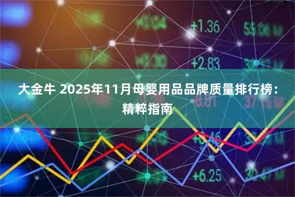 大金牛 2025年11月母婴用品品牌质量排行榜:精粹指南