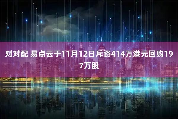 对对配 易点云于11月12日斥资414万港元回购197万股